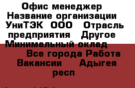 Офис-менеджер › Название организации ­ УниТЭК, ООО › Отрасль предприятия ­ Другое › Минимальный оклад ­ 17 000 - Все города Работа » Вакансии   . Адыгея респ.